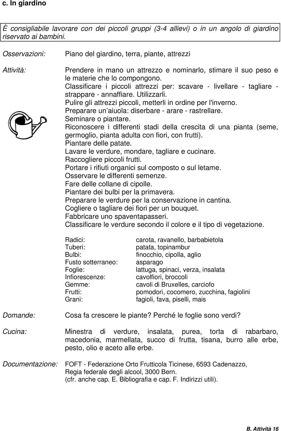 Classificare i piccoli attrezzi per: scavare - livellare - tagliare - strappare - annaffiare. Utilizzarli. Pulire gli attrezzi piccoli, metterli in ordine per l'inverno.