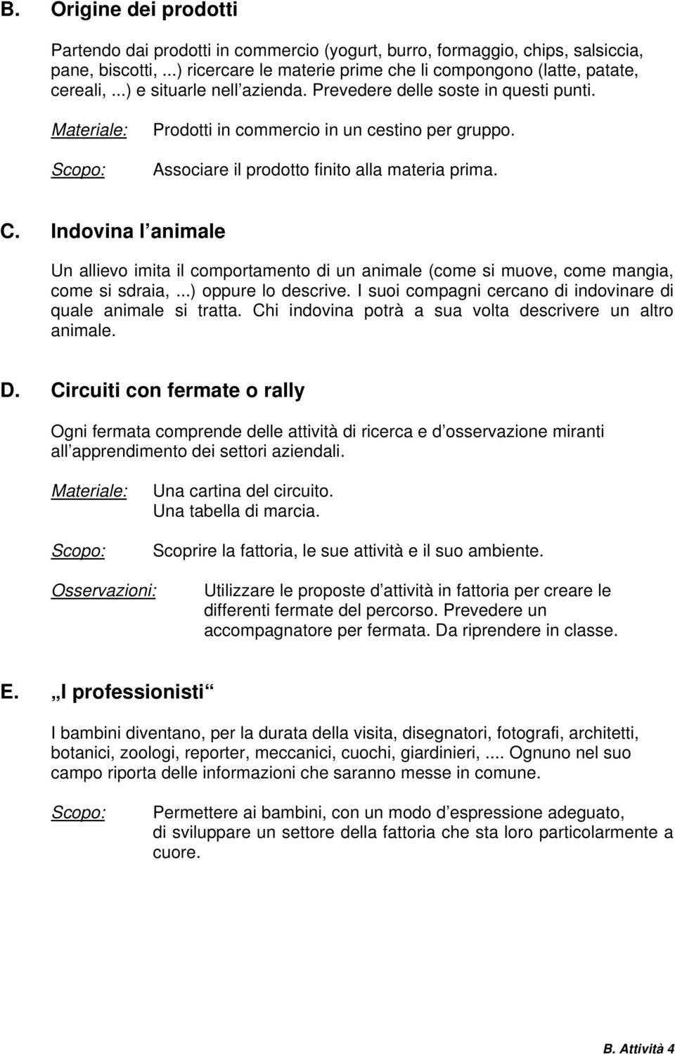 Indovina l animale Un allievo imita il comportamento di un animale (come si muove, come mangia, come si sdraia,...) oppure lo descrive.