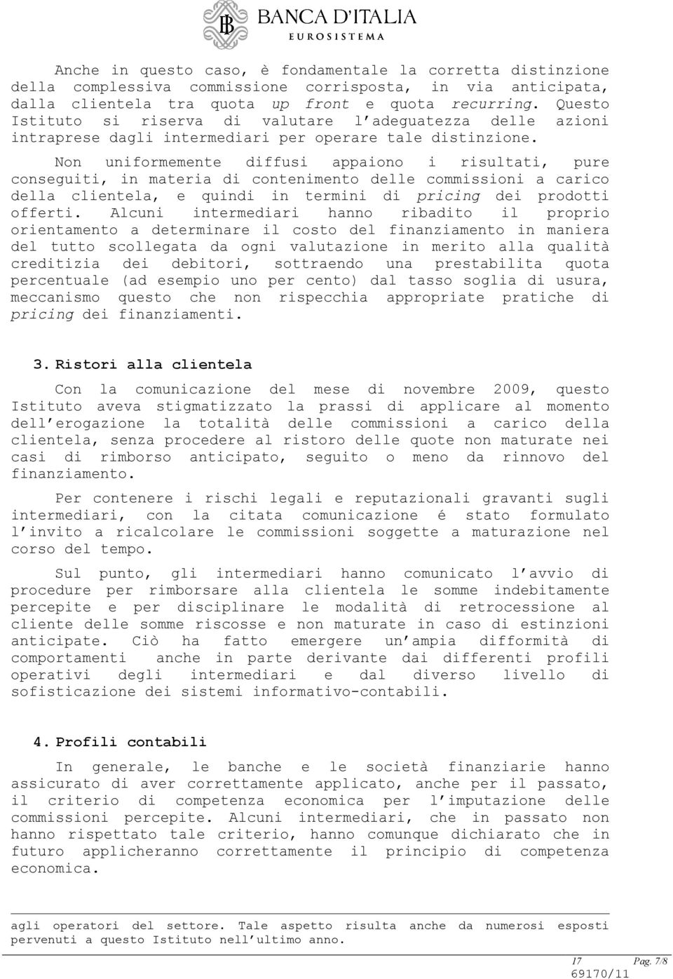 Non uniformemente diffusi appaiono i risultati, pure conseguiti, in materia di contenimento delle commissioni a carico della clientela, e quindi in termini di pricing dei prodotti offerti.