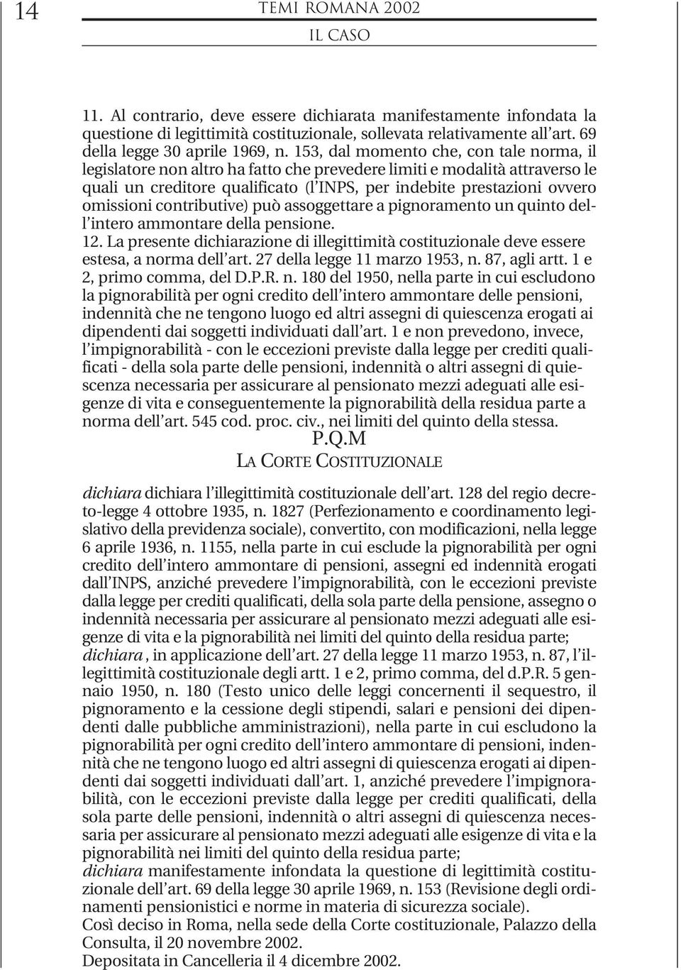 contributive) può assoggettare a pignoramento un quinto dell intero ammontare della pensione. 12. La presente dichiarazione di illegittimità costituzionale deve essere estesa, a norma dell art.