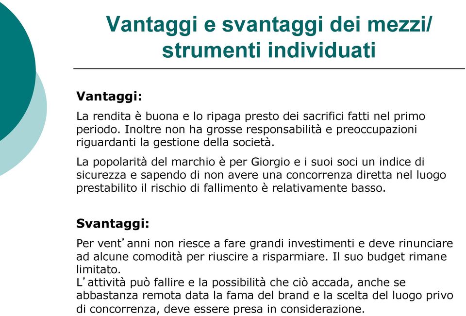 La popolarità del marchio è per Giorgio e i suoi soci un indice di sicurezza e sapendo di non avere una concorrenza diretta nel luogo prestabilito il rischio di fallimento è relativamente basso.