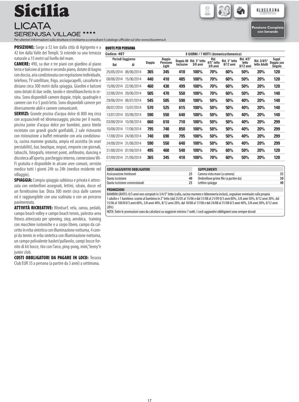 CAMERE: 490, su due e tre piani con giardino al piano terra e balcone al primo e secondo piano, dotate di bagno con doccia, aria condizionata con regolazione individuale, telefono, TV satellitare,