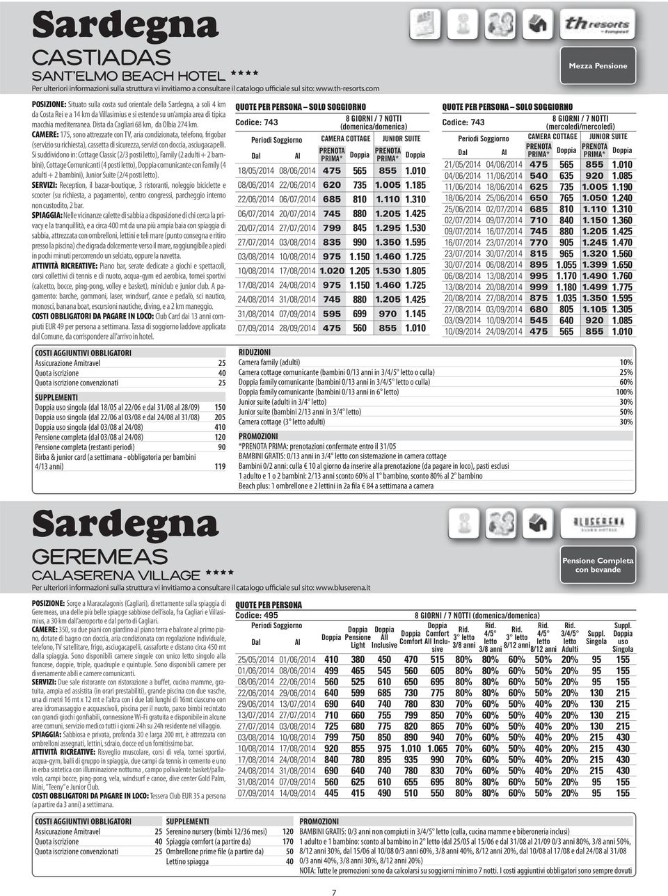 Dista da Cagliari 68 km, da Olbia 274 km. CAMERE: 175, sono attrezzate con TV, aria condizionata, telefono, frigobar (servizio su richiesta), cassetta di sicurezza, servizi con doccia, asciugacapelli.