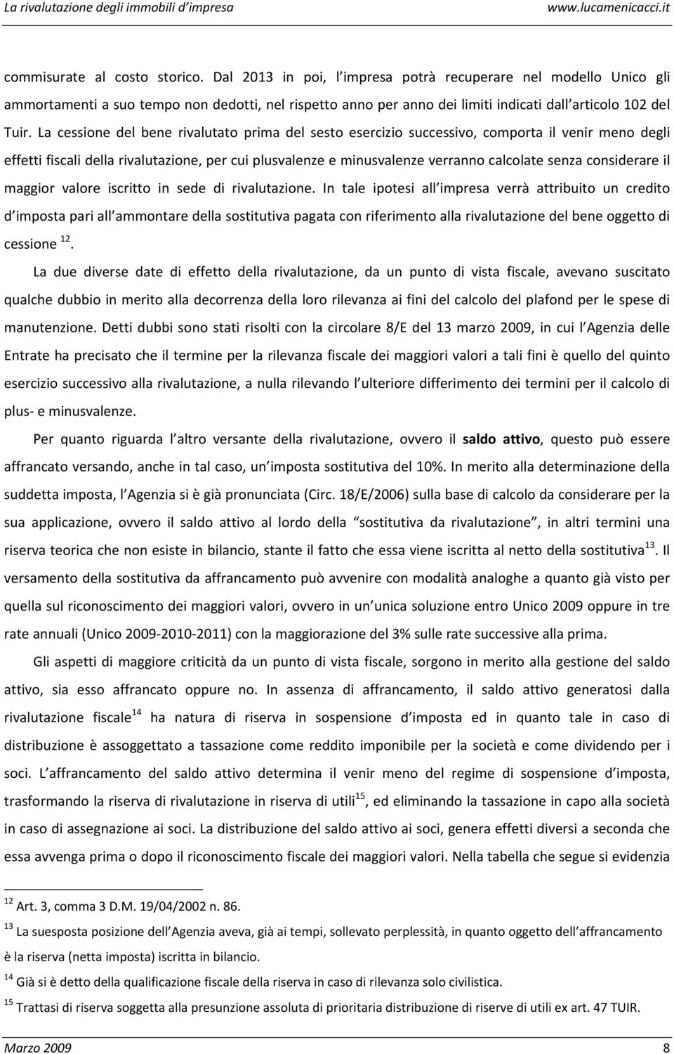 La cessione del bene rivalutato prima del sesto esercizio successivo, comporta il venir meno degli effetti fiscali della rivalutazione, per cui plusvalenze e minusvalenze verranno calcolate senza