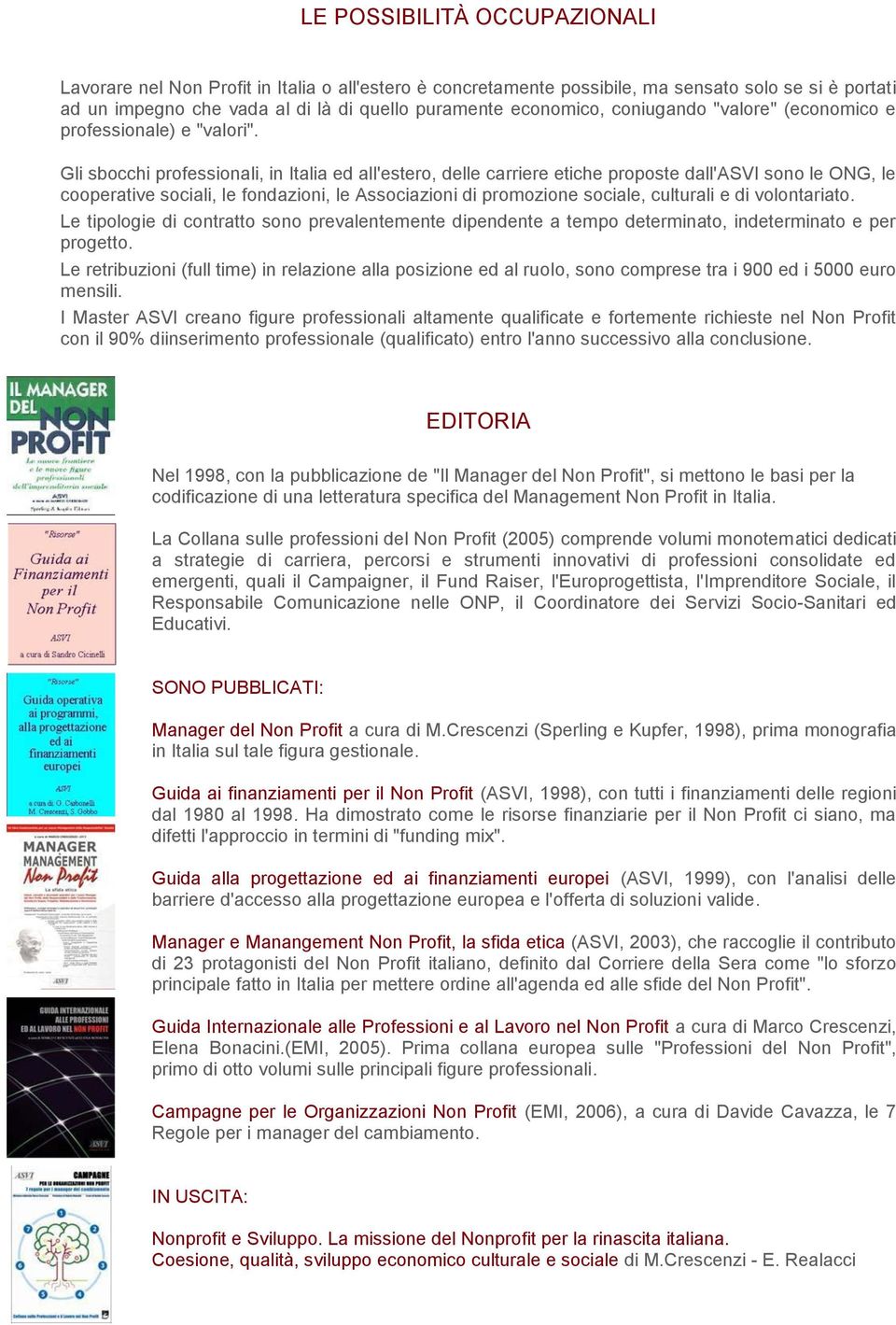 Gli sbocchi professionali, in Italia ed all'estero, delle carriere etiche proposte dall'asvi sono le ONG, le cooperative sociali, le fondazioni, le Associazioni di promozione sociale, culturali e di