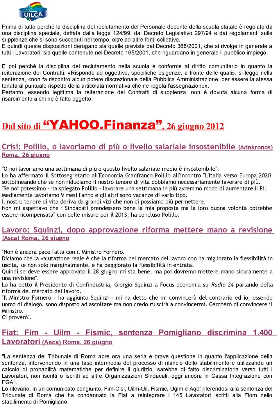 E quindi queste disposizioni derogano sia quelle previste dal Decreto 368/2001, che si rivolge in generale a tutti i Lavoratori, sia quelle contenute nel Decreto 165/2001, che riguardano in generale