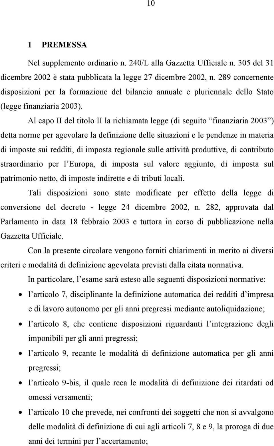 Al capo II del titolo II la richiamata legge (di seguito finanziaria 2003 ) detta norme per agevolare la definizione delle situazioni e le pendenze in materia di imposte sui redditi, di imposta