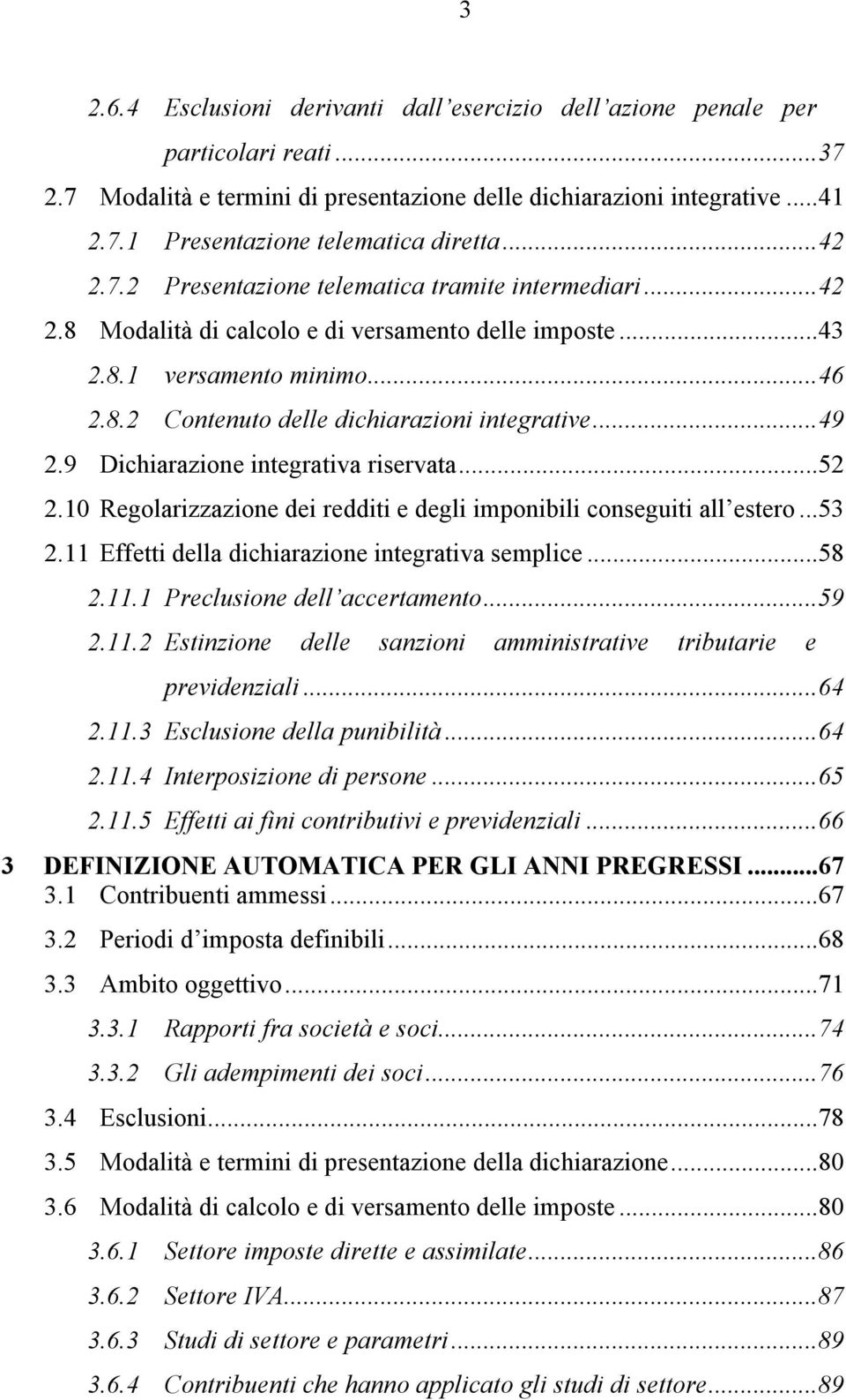 ..49 2.9 Dichiarazione integrativa riservata...52 2.10 Regolarizzazione dei redditi e degli imponibili conseguiti all estero...53 2.11 Effetti della dichiarazione integrativa semplice...58 2.11.1 Preclusione dell accertamento.