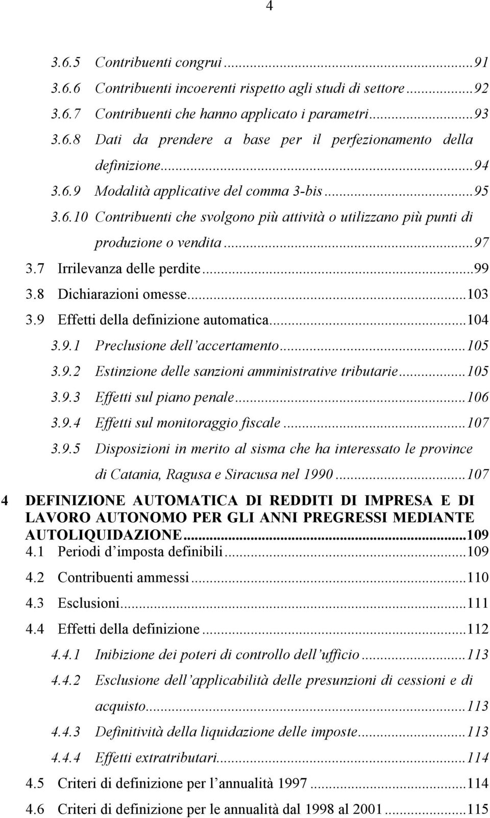 8 Dichiarazioni omesse...103 3.9 Effetti della definizione automatica...104 3.9.1 Preclusione dell accertamento...105 3.9.2 Estinzione delle sanzioni amministrative tributarie...105 3.9.3 Effetti sul piano penale.