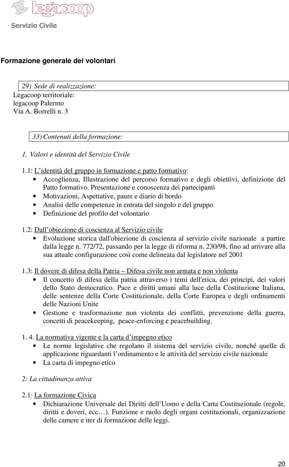 Presentazione e conoscenza dei partecipanti Motivazioni, Aspettative, paure e diario di bordo Analisi delle competenze in entrata del singolo e del gruppo Definizione del profilo del volontario 1.