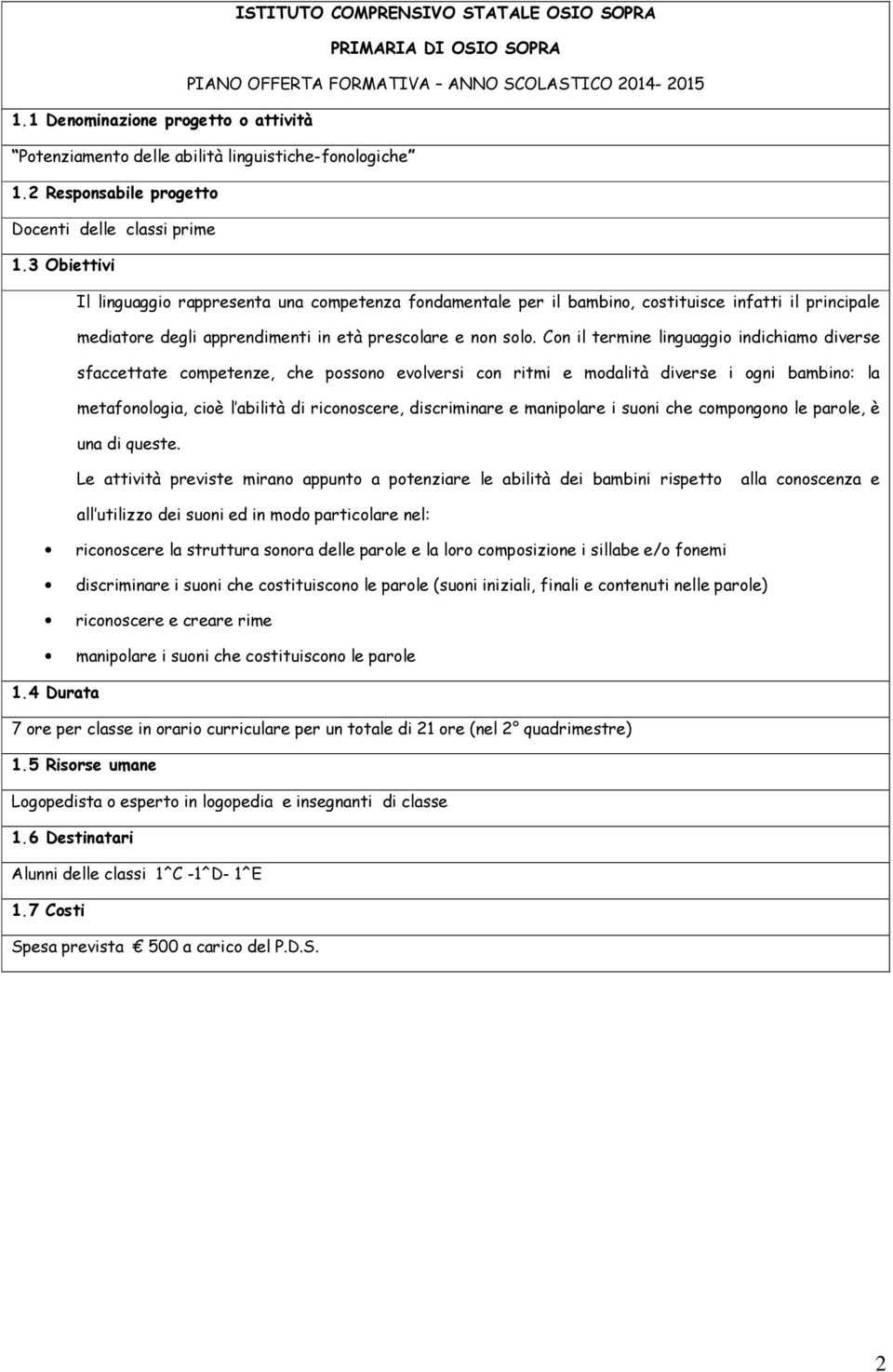 Con il termine linguaggio indichiamo diverse sfaccettate competenze, che possono evolversi con ritmi e modalità diverse i ogni bambino: la metafonologia, cioè l abilità di riconoscere, discriminare e