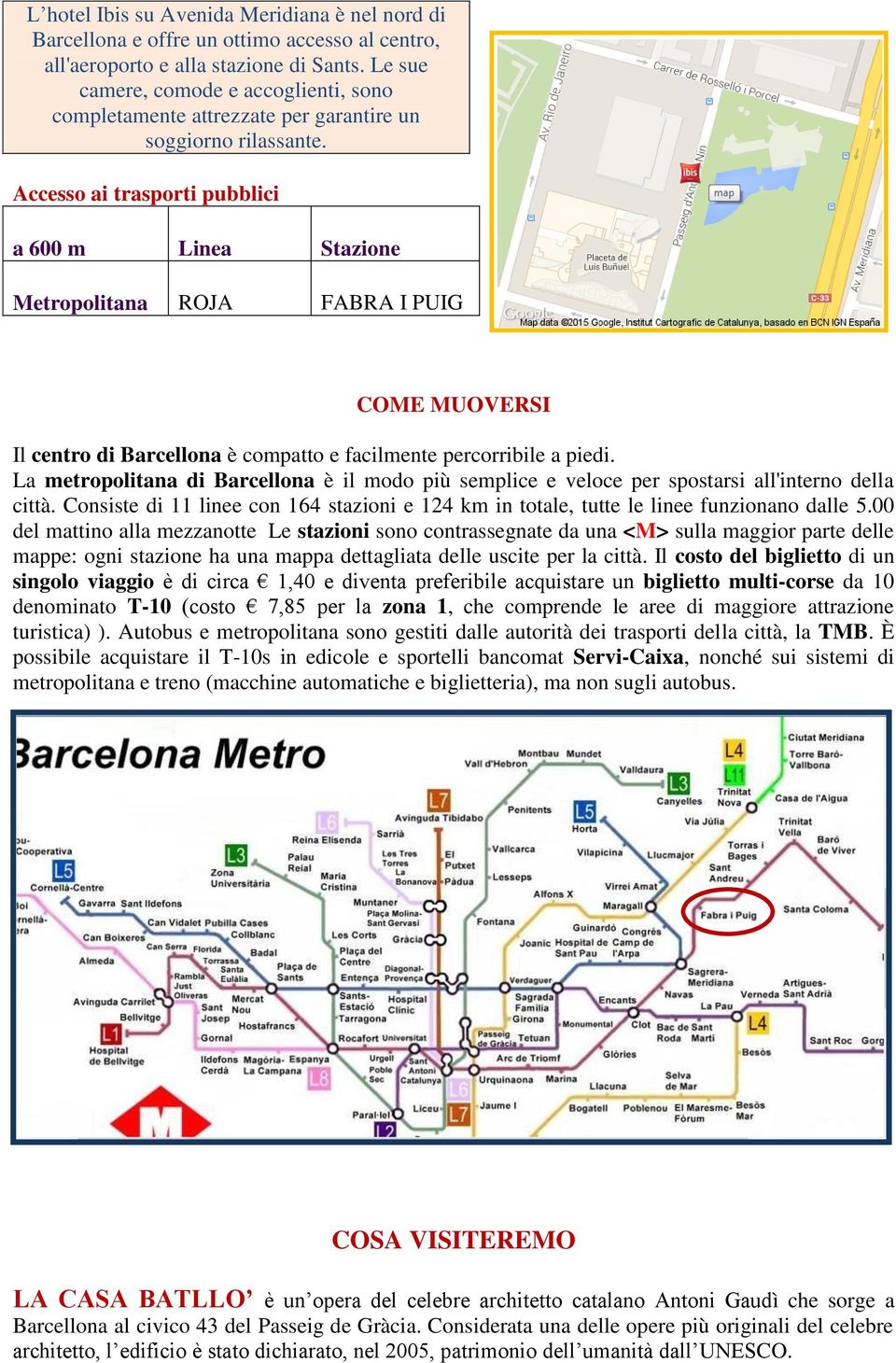 Accesso ai trasporti pubblici a 600 m Linea Stazione Metropolitana ROJA FABRA I PUIG COME MUOVERSI Il centro di Barcellona è compatto e facilmente percorribile a piedi.
