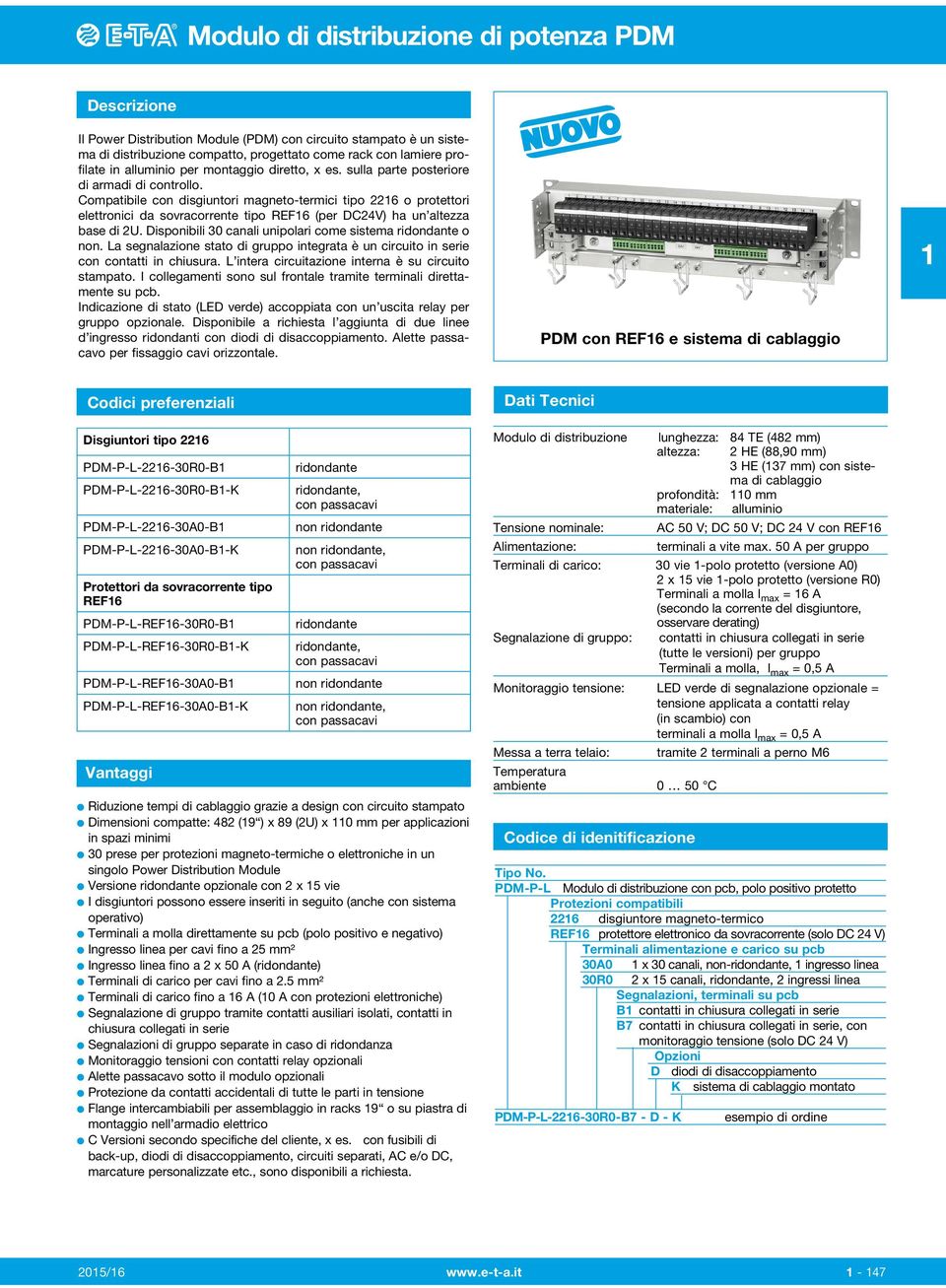 Disponibili 30 canali unipolari come sistema ridondante o non. La segnalazione stato di gruppo integrata è un circuito in serie con contatti in chiusura. L intera circuitazione interna è su circuito.