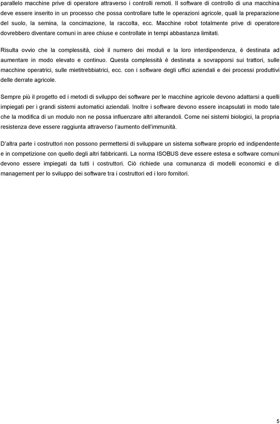 raccolta, ecc. Macchine robot totalmente prive di operatore dovrebbero diventare comuni in aree chiuse e controllate in tempi abbastanza limitati.