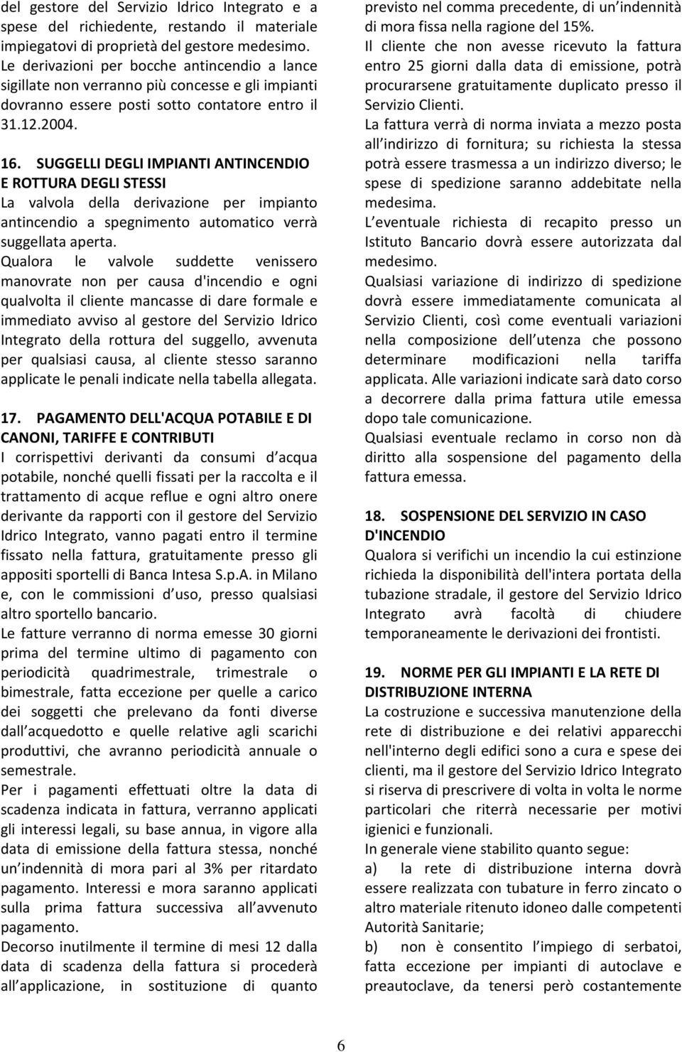 SUGGELLI DEGLI IMPIANTI ANTINCENDIO E ROTTURA DEGLI STESSI La valvola della derivazione per impianto antincendio a spegnimento automatico verrà suggellata aperta.