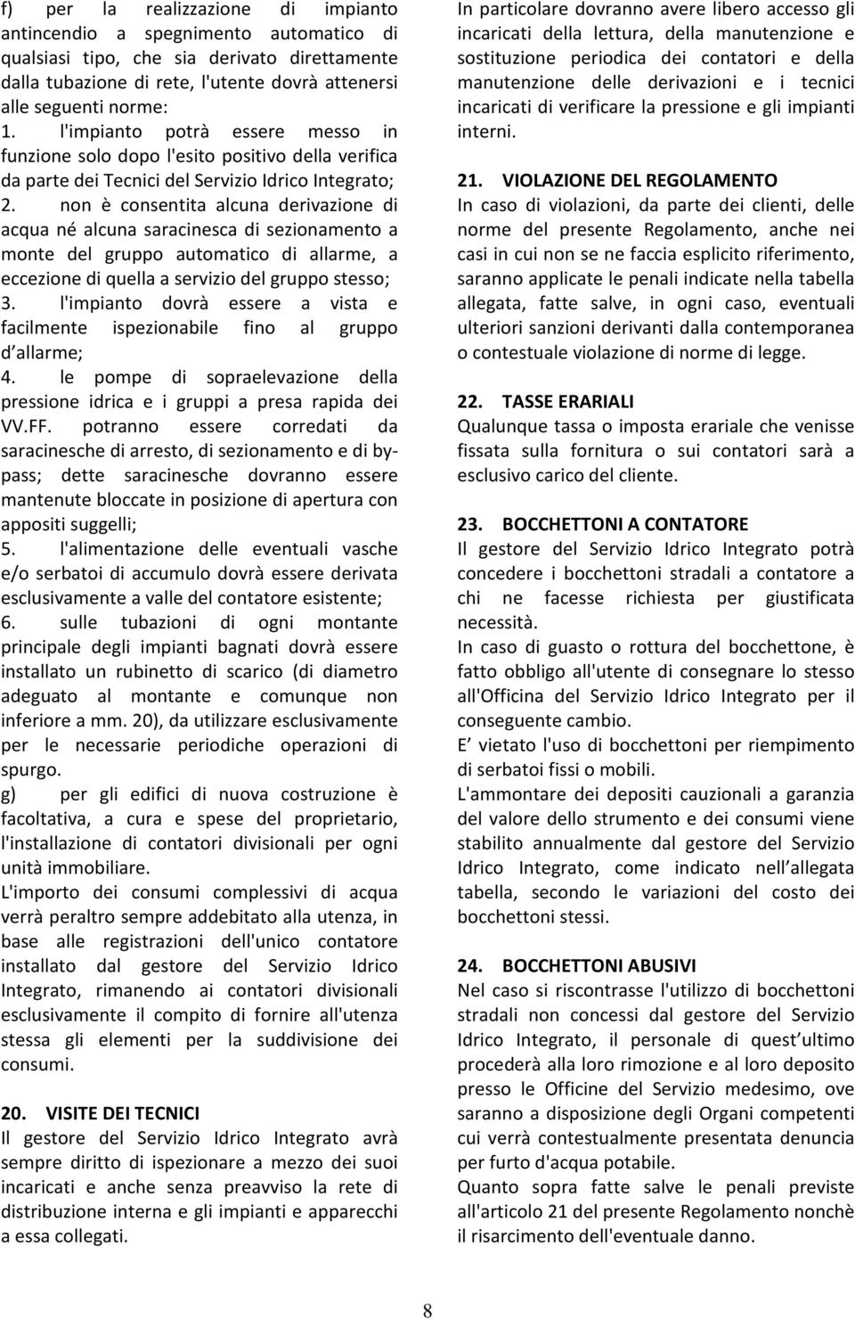 non è consentita alcuna derivazione di acqua né alcuna saracinesca di sezionamento a monte del gruppo automatico di allarme, a eccezione di quella a servizio del gruppo stesso; 3.