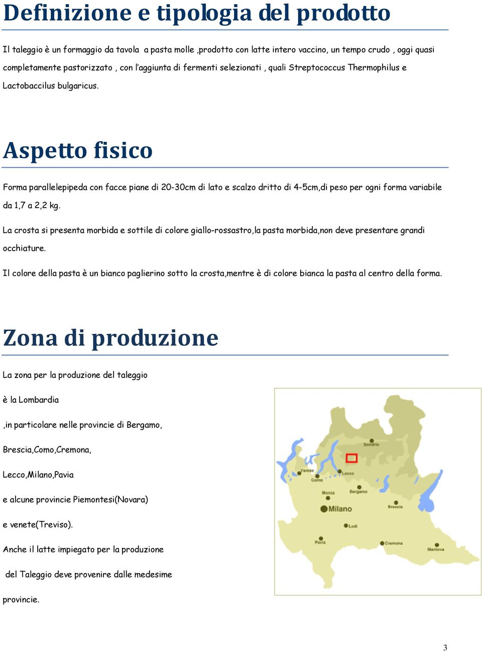 Aspetto fisico Forma parallelepipeda con facce piane di 20-30cm di lato e scalzo dritto di 4-5cm,di peso per ogni forma variabile da 1,7 a 2,2 kg.