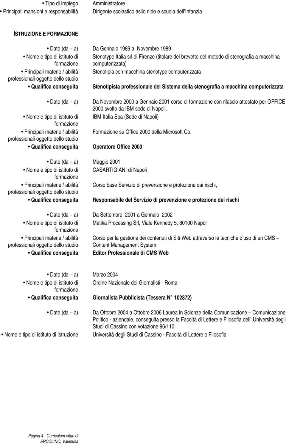 professionale del Sistema della stenografia a macchina computerizzata Date (da a) Da Novembre 2000 a Gennaio 2001 corso di con rilascio attestato per OFFICE 2000 svolto da IBM sede di Napoli.