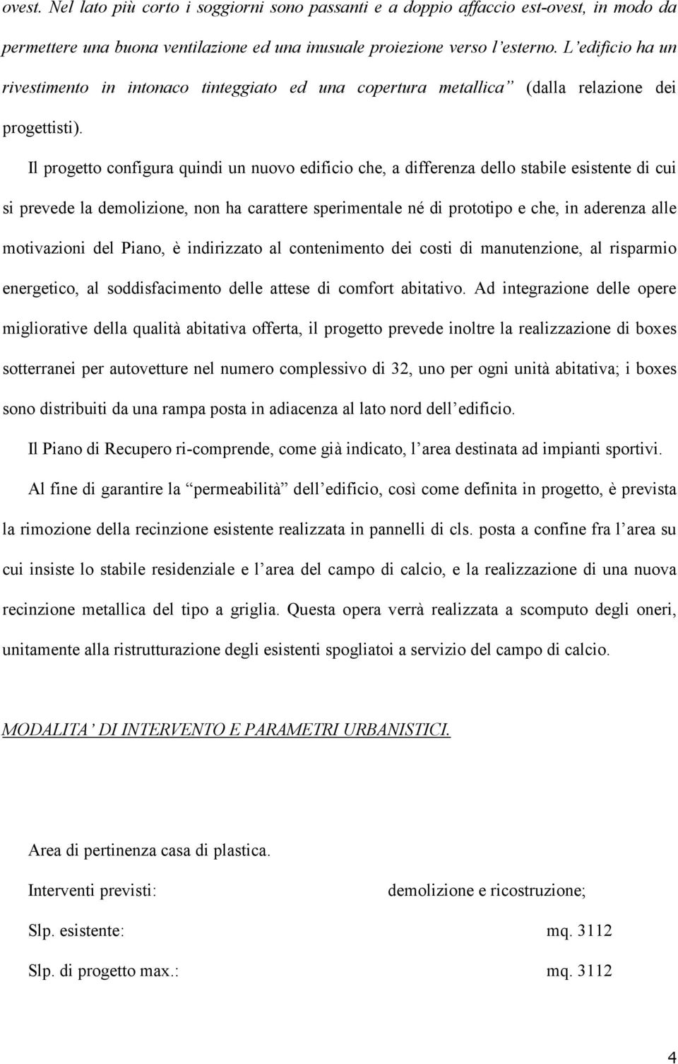 Il progetto configura quindi un nuovo edificio che, a differenza dello stabile esistente di cui si prevede la demolizione, non ha carattere sperimentale né di prototipo e che, in aderenza alle