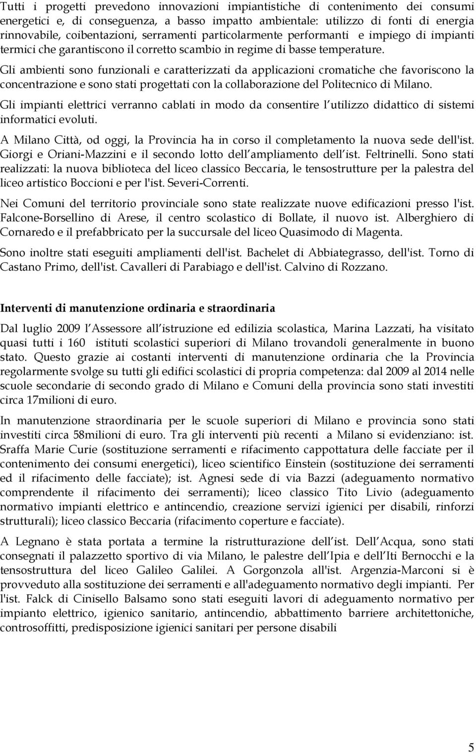 Gli ambienti sono funzionali e caratterizzati da applicazioni cromatiche che favoriscono la concentrazione e sono stati progettati con la collaborazione del Politecnico di Milano.