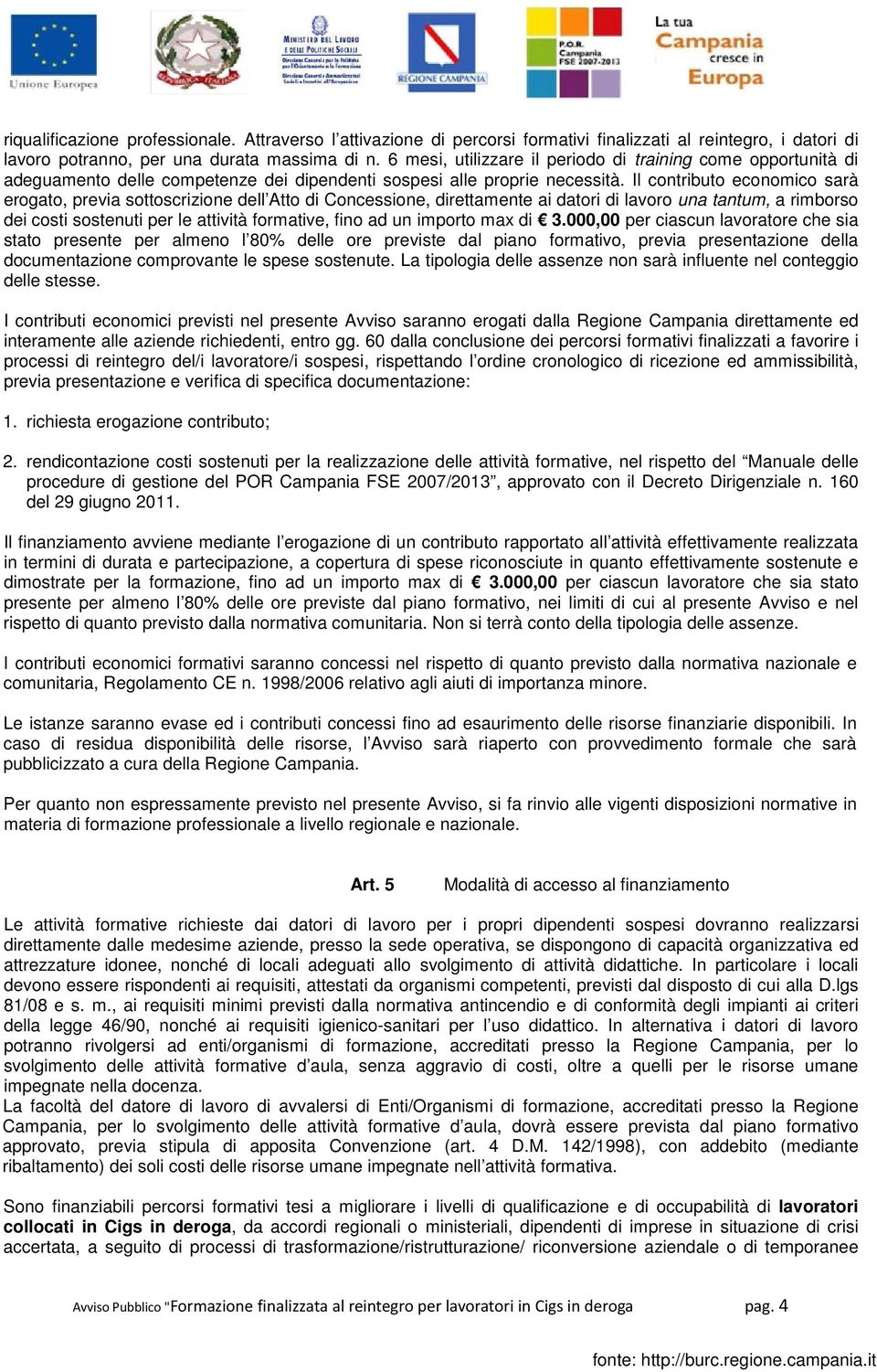 Il contributo economico sarà erogato, previa sottoscrizione dell Atto di Concessione, direttamente ai datori di lavoro una tantum, a rimborso dei costi sostenuti per le attività formative, fino ad un