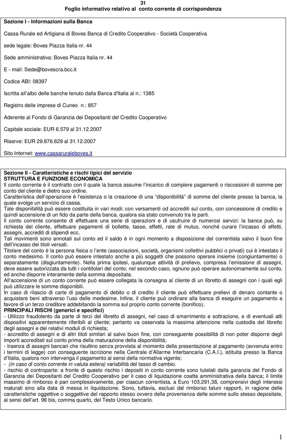 : 1385 Registro delle imprese di Cuneo n.: 857 Aderente al Fondo di Garanzia dei Depositanti del Credito Cooperativo Capitale sociale: EUR 6.579 al 31.12.2007 Riserve: EUR 29.876.629 al 31.12.2007 Sito Internet: www.