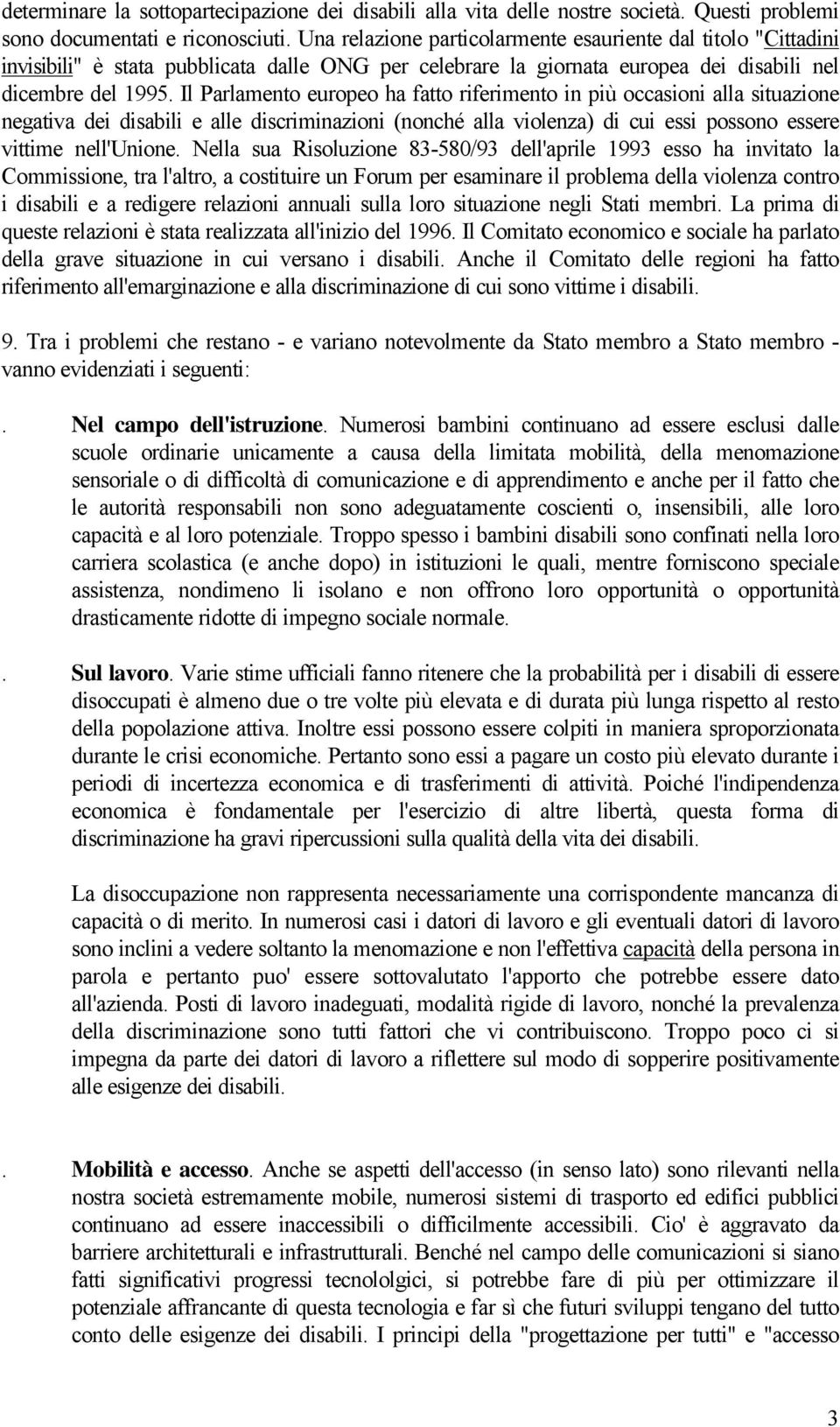 Il Parlamento europeo ha fatto riferimento in più occasioni alla situazione negativa dei disabili e alle discriminazioni (nonché alla violenza) di cui essi possono essere vittime nell'unione.