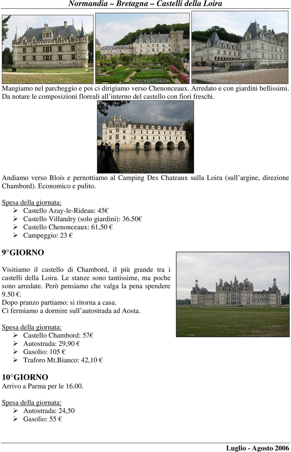 50 Castello Chenonceaux: 61,50 Campeggio: 23 9 GIORNO Visitiamo il castello di Chambord, il più grande tra i castelli della Loira. Le stanze sono tantissime, ma poche sono arredate.