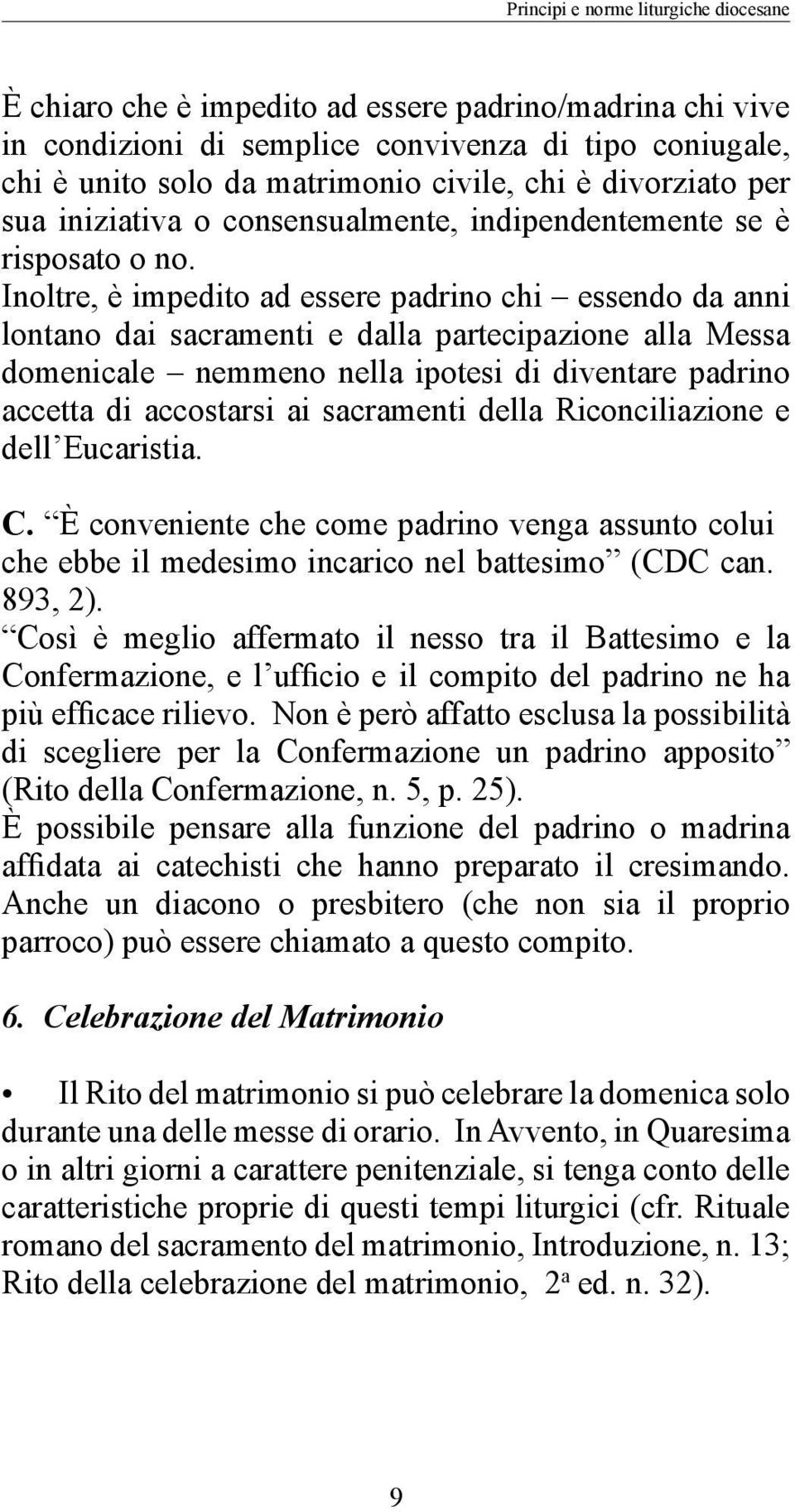 Inoltre, è impedito ad essere padrino chi essendo da anni lontano dai sacramenti e dalla partecipazione alla Messa domenicale nemmeno nella ipotesi di diventare padrino accetta di accostarsi ai