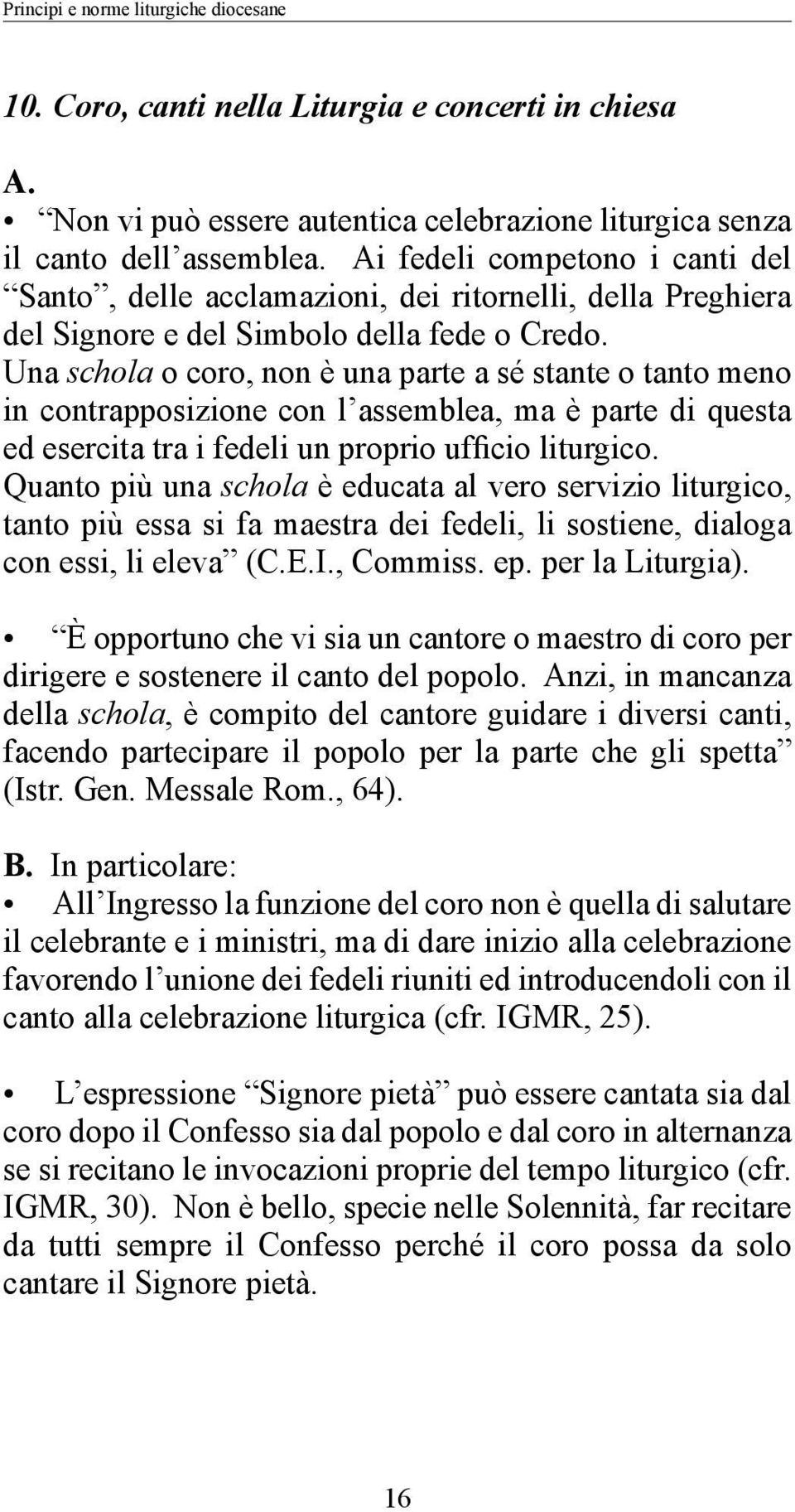 Una schola o coro, non è una parte a sé stante o tanto meno in contrapposizione con l assemblea, ma è parte di questa ed esercita tra i fedeli un proprio ufficio liturgico.