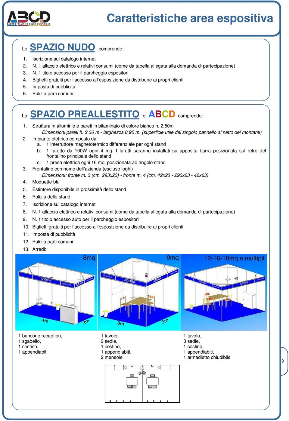 Pulizia parti comuni Lo SPAZIO PREALLESTITO di ABCD comprende: 1. Struttura in alluminio e pareti in bilaminato di colore bianco h. 2,50m Dimensioni pareti h. 2.36 m - larghezza 0,95 m.