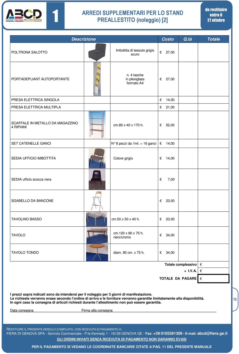 52,00 SET CATENELLE GANCI N 8 pezzi da 1ml. + 16 ganci 14,00 SEDIA UFFICIO IMBOTTITA Colore grigio 14,00 SEDIA ufficio scocca nera 7,00 SGABELLO DA BANCONE 23,00 TAVOLINO BASSO cm.50 x 50 x 40 h.