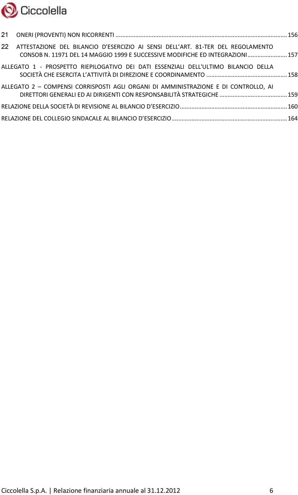 .. 157 ALLEGATO 1 - PROSPETTO RIEPILOGATIVO DEI DATI ESSENZIALI DELL'ULTIMO BILANCIO DELLA SOCIETÀ CHE ESERCITA L ATTIVITÀ DI DIREZIONE E COORDINAMENTO.