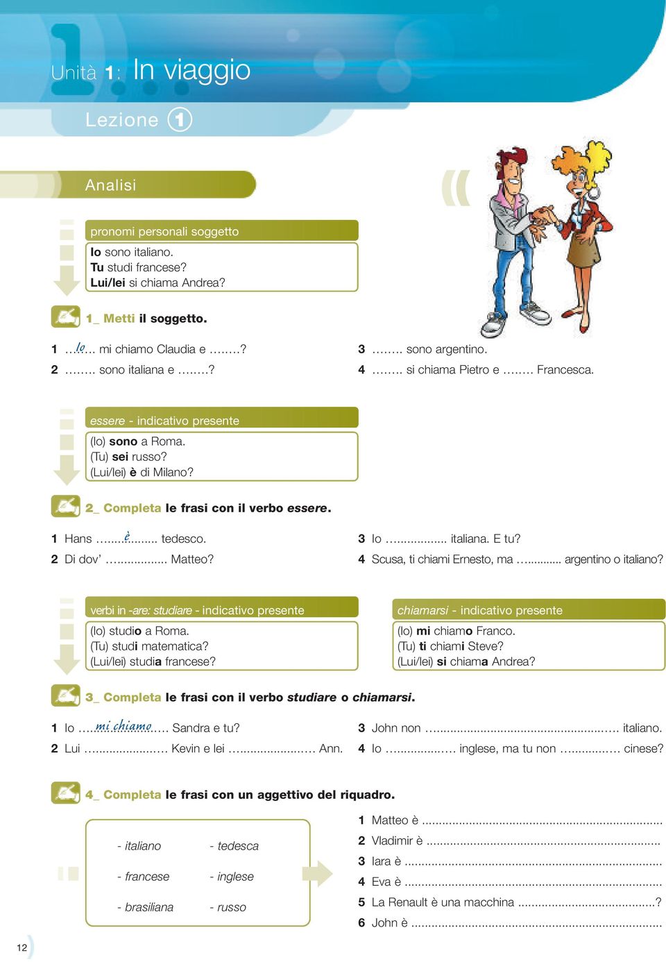 .. tedesco. 3 Io... italiana. E tu? 2 Di dov... Matteo? 4 Scusa, ti chiami Ernesto, ma... argentino o italiano? verbi in -are: studiare - indicativo presente (Io) studio a Roma. (Tu) studi matematica?