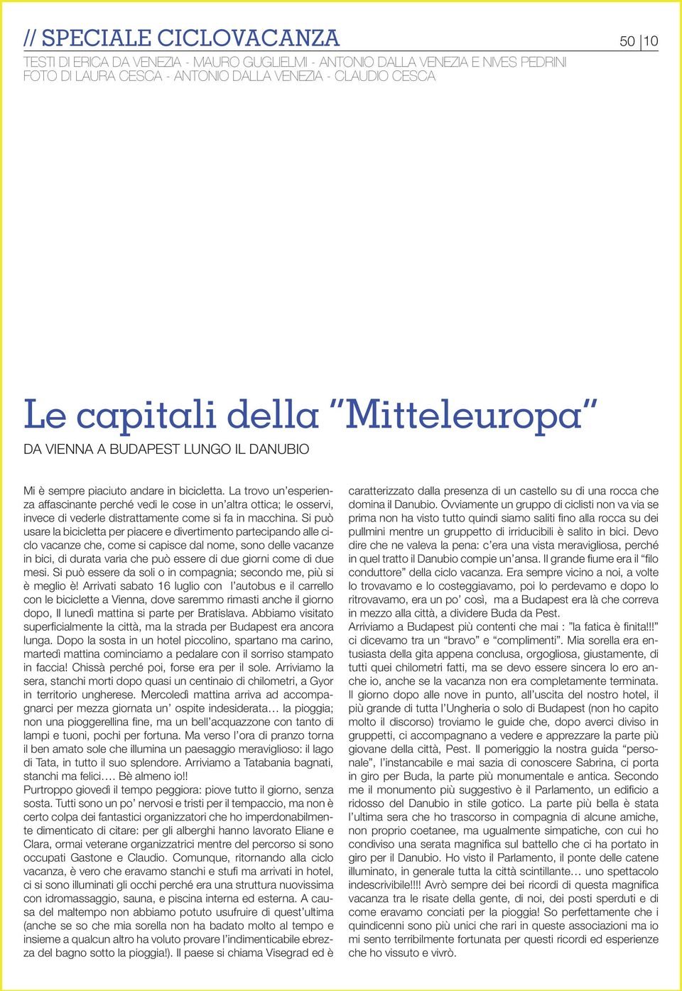 La trovo un esperienza affascinante perché vedi le cose in un altra ottica; le osservi, invece di vederle distrattamente come si fa in macchina.