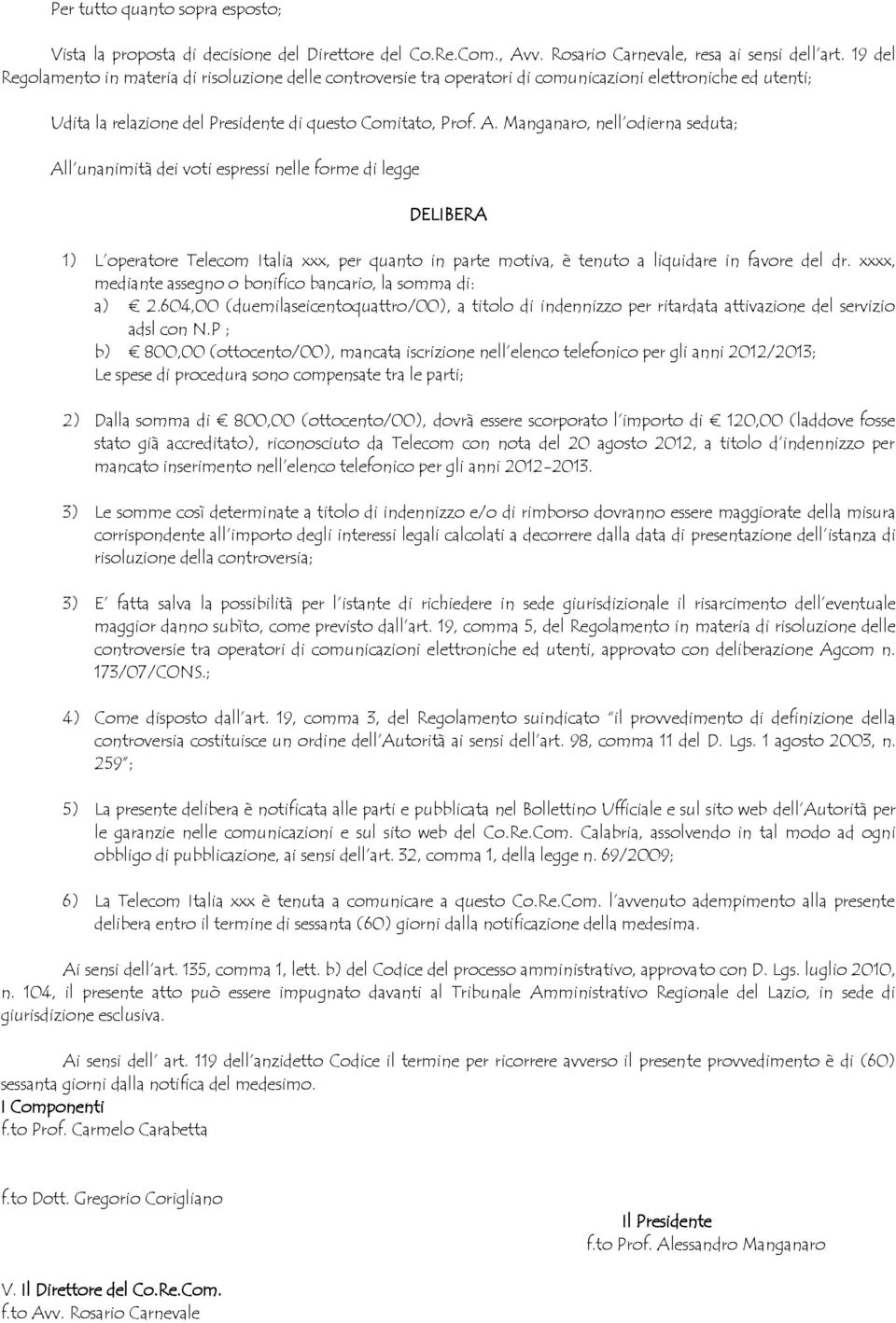 Manganaro, nell odierna seduta; All unanimità dei voti espressi nelle forme di legge DELIBERA 1) L operatore Telecom Italia xxx, per quanto in parte motiva, è tenuto a liquidare in favore del dr.