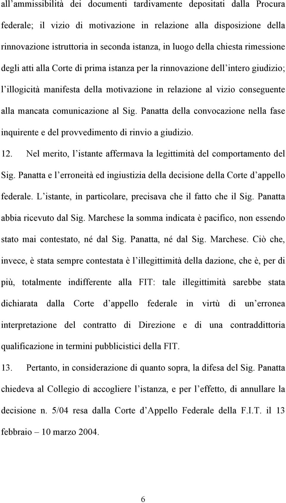 comunicazione al Sig. Panatta della convocazione nella fase inquirente e del provvedimento di rinvio a giudizio. 12. Nel merito, l istante affermava la legittimità del comportamento del Sig.