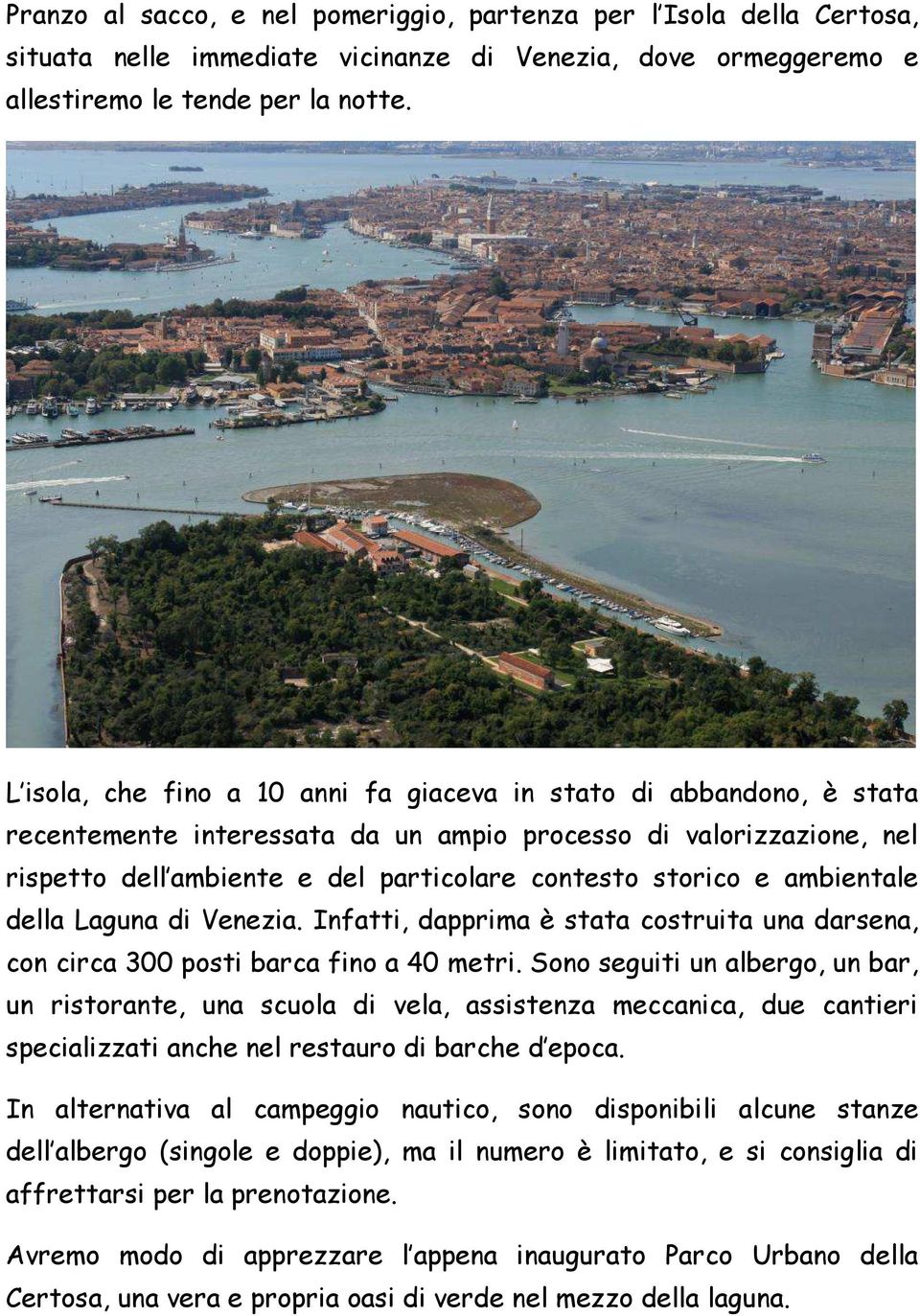 ambientale della Laguna di Venezia. Infatti, dapprima è stata costruita una darsena, con circa 300 posti barca fino a 40 metri.