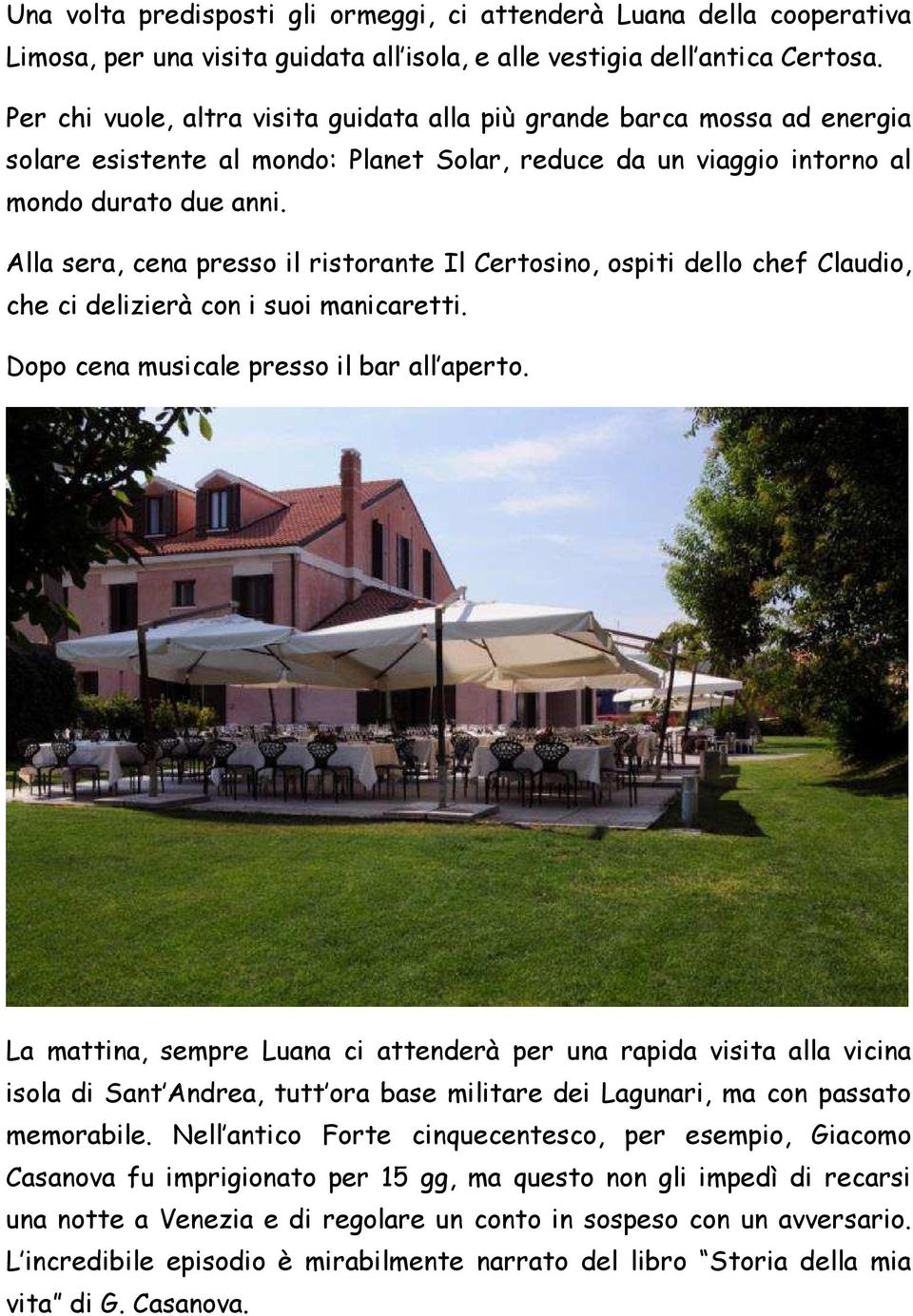 Alla sera, cena presso il ristorante Il Certosino, ospiti dello chef Claudio, che ci delizierà con i suoi manicaretti. Dopo cena musicale presso il bar all aperto.