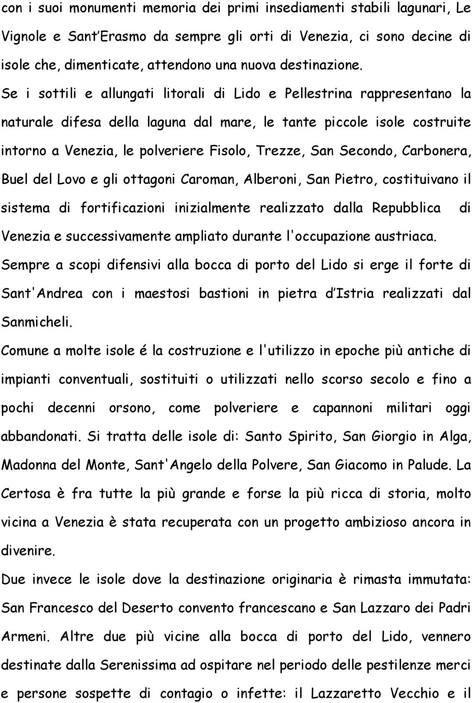 Se i sottili e allungati litorali di Lido e Pellestrina rappresentano la naturale difesa della laguna dal mare, le tante piccole isole costruite intorno a Venezia, le polveriere Fisolo, Trezze, San