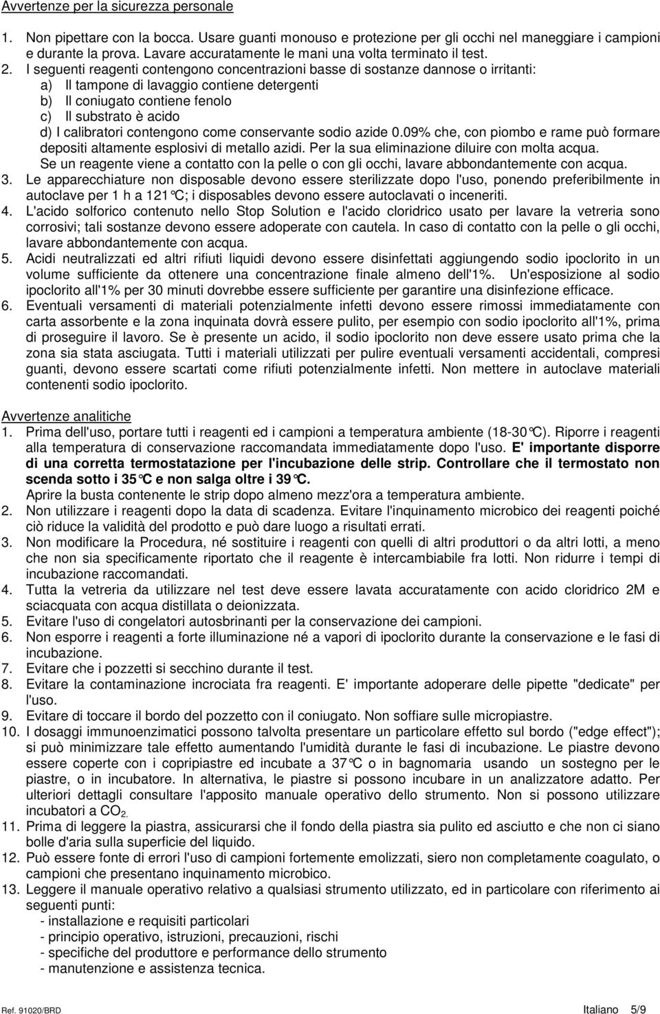 I seguenti reagenti contengono concentrazioni basse di sostanze dannose o irritanti: a) Il tampone di lavaggio contiene detergenti b) Il coniugato contiene fenolo c) Il substrato è acido d) I