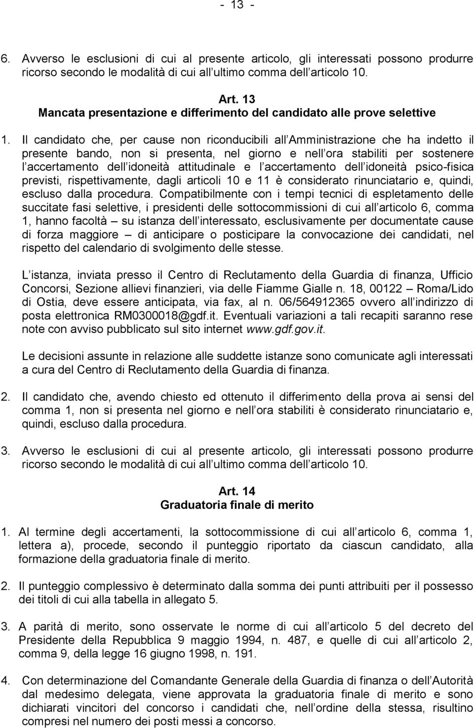 Il candidato che, per cause non riconducibili all Amministrazione che ha indetto il presente bando, non si presenta, nel giorno e nell ora stabiliti per sostenere l accertamento dell idoneità