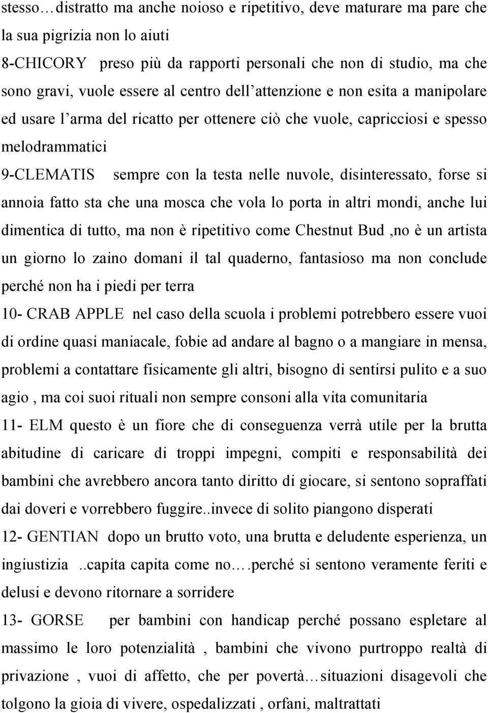 disinteressato, forse si annoia fatto sta che una mosca che vola lo porta in altri mondi, anche lui dimentica di tutto, ma non è ripetitivo come Chestnut Bud,no è un artista un giorno lo zaino domani