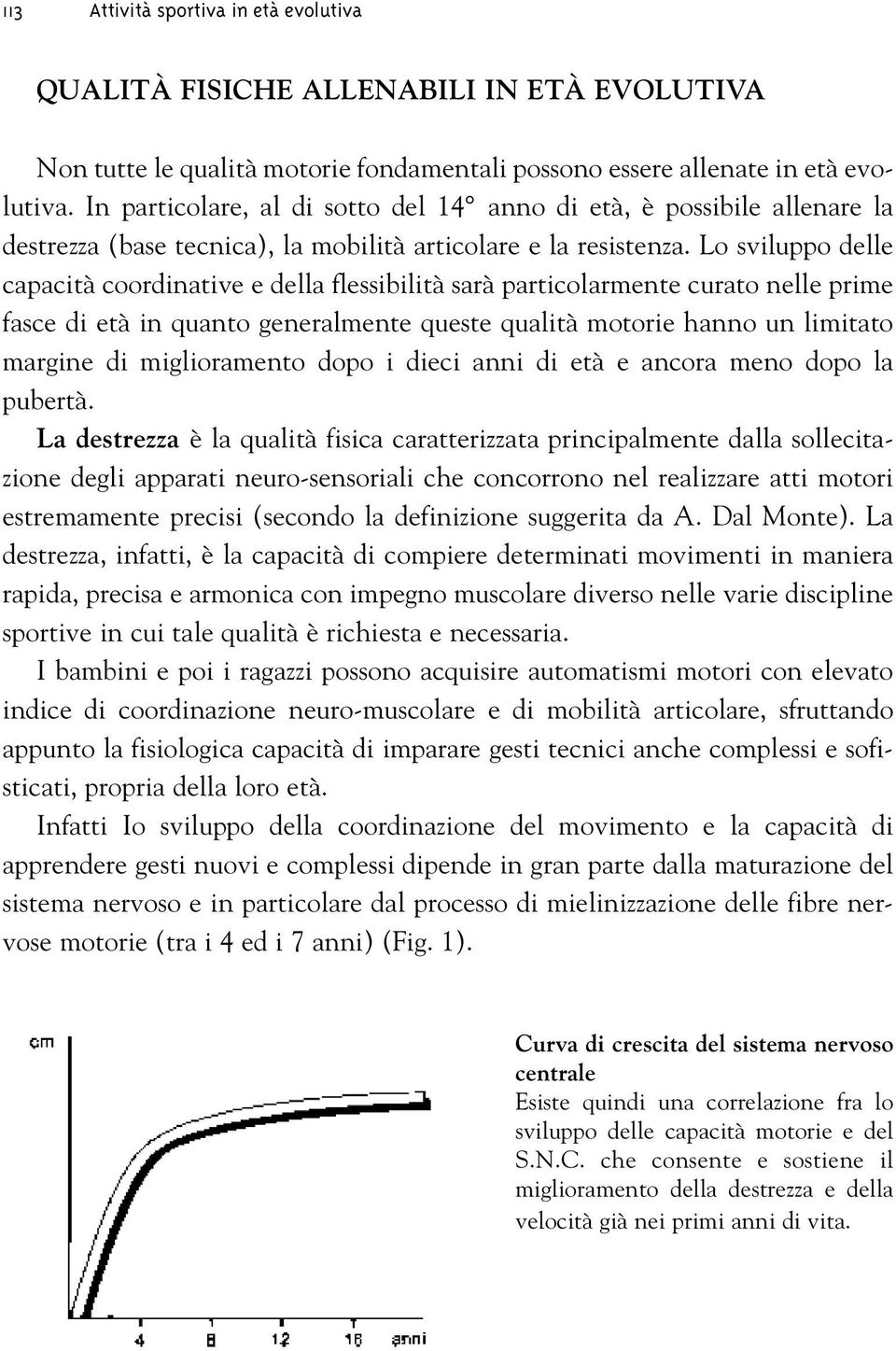 Lo sviluppo delle capacità coordinative e della flessibilità sarà particolarmente curato nelle prime fasce di età in quanto generalmente queste qualità motorie hanno un limitato margine di