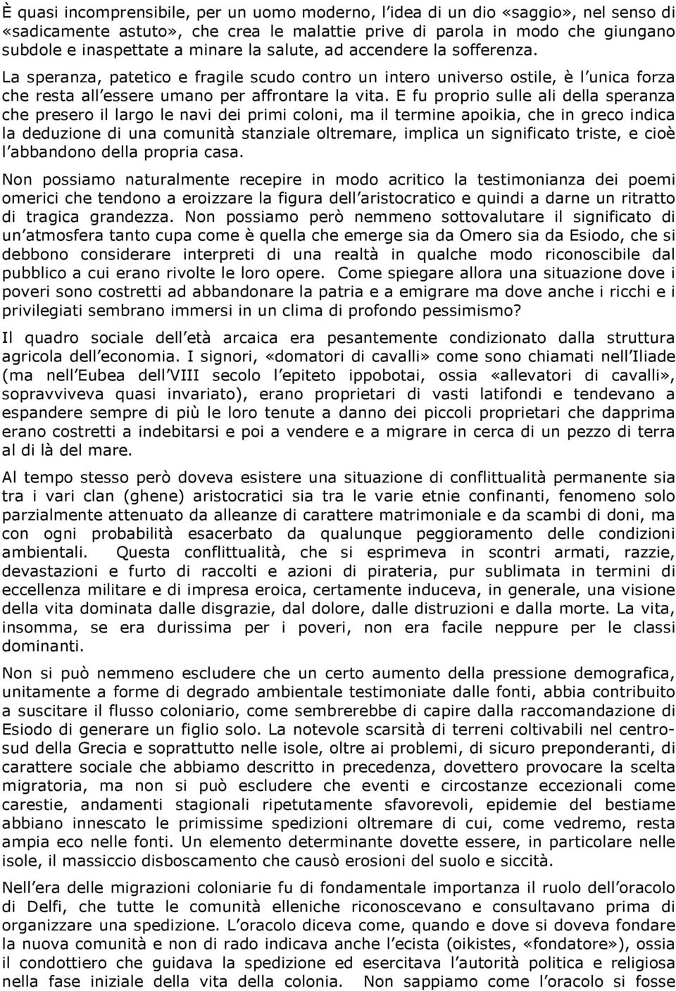 E fu proprio sulle ali della speranza che presero il largo le navi dei primi coloni, ma il termine apoikia, che in greco indica la deduzione di una comunità stanziale oltremare, implica un