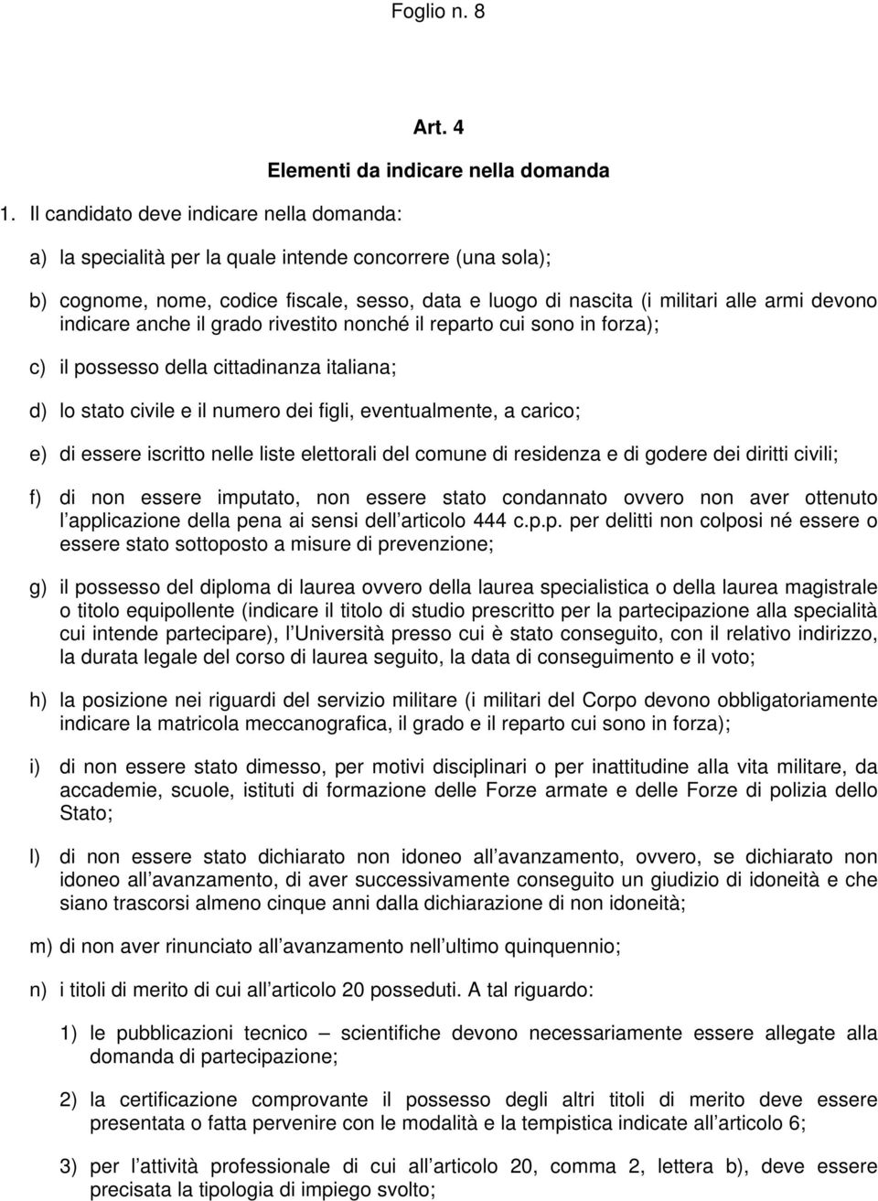 indicare anche il grado rivestito nonché il reparto cui sono in forza); c) il possesso della cittadinanza italiana; d) lo stato civile e il numero dei figli, eventualmente, a carico; e) di essere