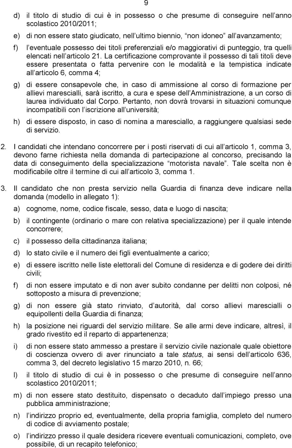 La certificazione comprovante il possesso di tali titoli deve essere presentata o fatta pervenire con le modalità e la tempistica indicate all articolo 6, comma 4; g) di essere consapevole che, in