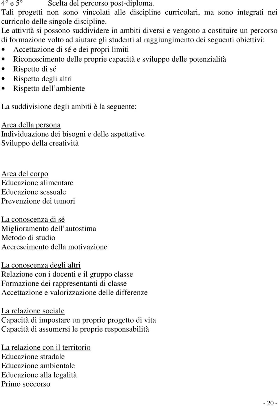 propri limiti Riconoscimento delle proprie capacità e sviluppo delle potenzialità Rispetto di sé Rispetto degli altri Rispetto dell ambiente La suddivisione degli ambiti è la seguente: Area della