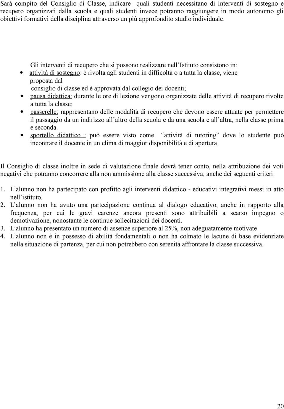 Gli interventi di recupero che si possono realizzare nell Istituto consistono in: attività di sostegno: è rivolta agli studenti in difficoltà o a tutta la classe, viene proposta dal consiglio di