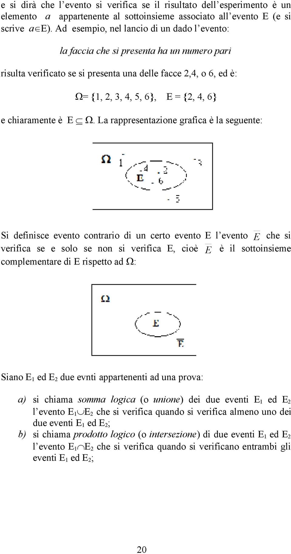 è E. La rappresentazione grafica è la seguente: Si definisce evento contrario di un certo evento E l evento E che si verifica se e solo se non si verifica E, cioè E è il sottoinsieme complementare di